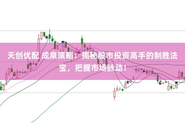 天创优配 成泉策略:揭秘股市投资高手的制胜法宝,把握市场脉动!