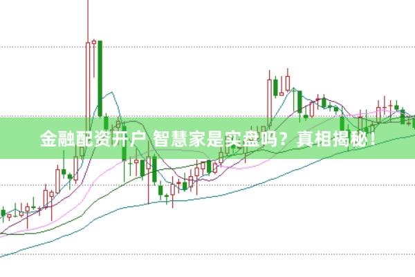 金融配资开户 智慧家是实盘吗？真相揭秘！
