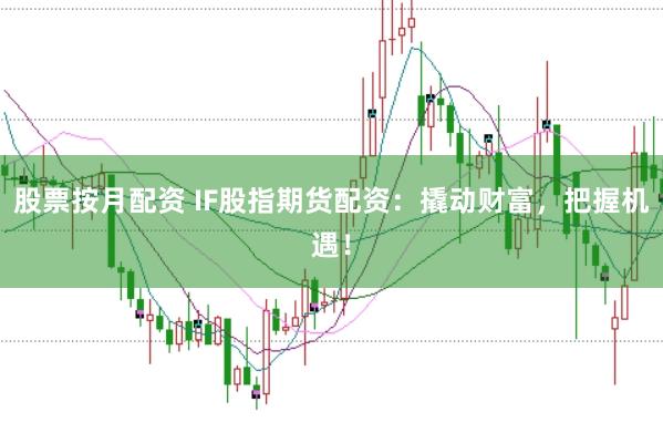 股票按月配资 IF股指期货配资：撬动财富，把握机遇！