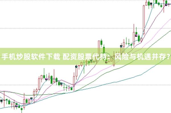 手机炒股软件下载 配资股票代持：风险与机遇并存？