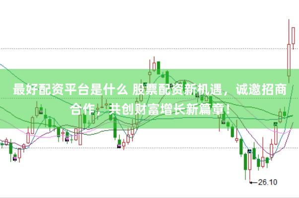 最好配资平台是什么 股票配资新机遇，诚邀招商合作，共创财富增长新篇章！