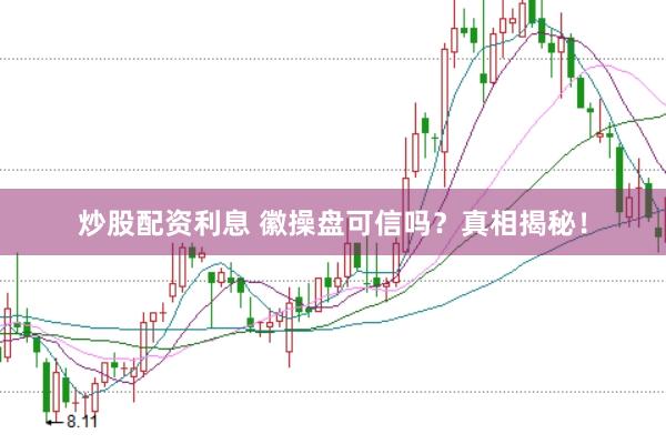 炒股配资利息 徽操盘可信吗？真相揭秘！