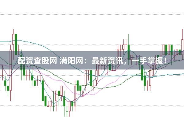 配资查股网 满阳网：最新资讯，一手掌握！