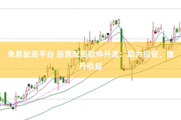免息配资平台 股票配资软件开发：助力投资，提升收益