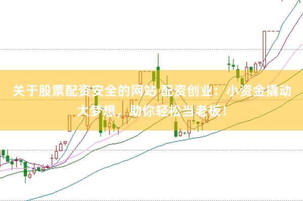 关于股票配资安全的网站 配资创业：小资金撬动大梦想，助你轻松当老板！