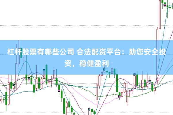 杠杆股票有哪些公司 合法配资平台：助您安全投资，稳健盈利