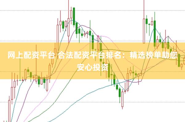 网上配资平台 合法配资平台排名：精选榜单助您安心投资