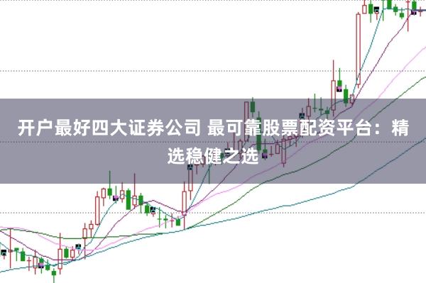 开户最好四大证券公司 最可靠股票配资平台：精选稳健之选