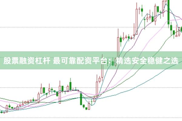 股票融资杠杆 最可靠配资平台：精选安全稳健之选
