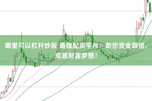 哪里可以杠杆炒股 最强配资平台：助您资金翻倍，成就财富梦想！