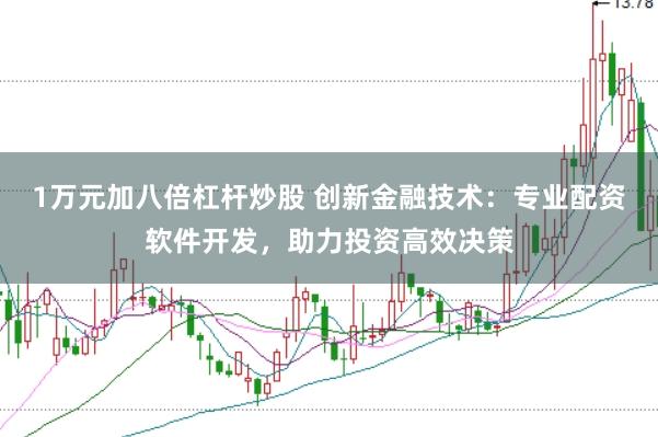 1万元加八倍杠杆炒股 创新金融技术：专业配资软件开发，助力投资高效决策