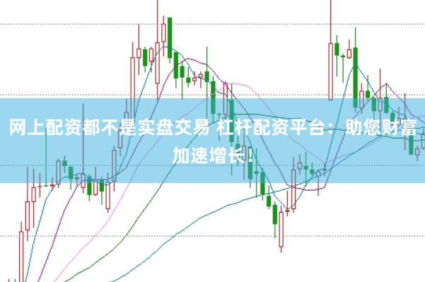 网上配资都不是实盘交易 杠杆配资平台：助您财富加速增长！