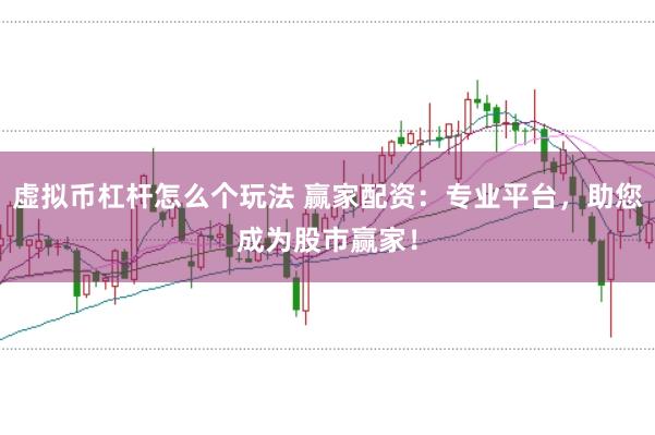 虚拟币杠杆怎么个玩法 赢家配资：专业平台，助您成为股市赢家！