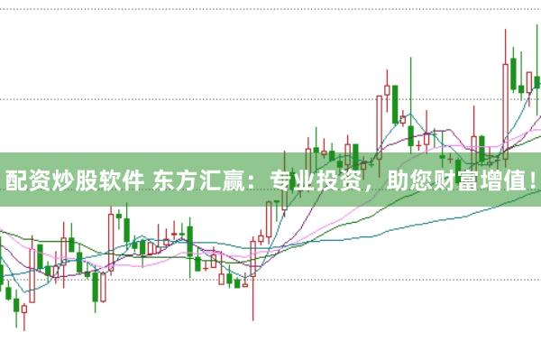 配资炒股软件 东方汇赢：专业投资，助您财富增值！