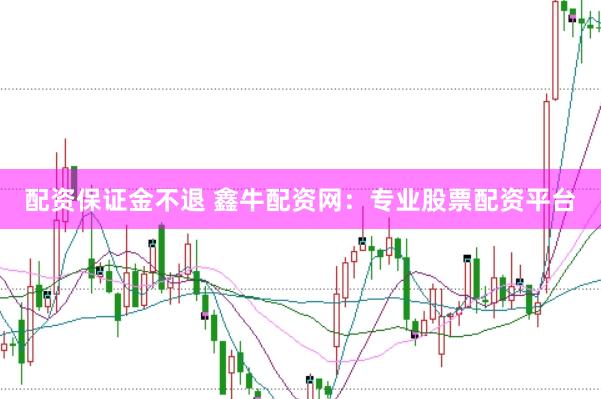 配资保证金不退 鑫牛配资网：专业股票配资平台
