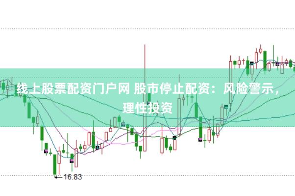 线上股票配资门户网 股市停止配资：风险警示，理性投资