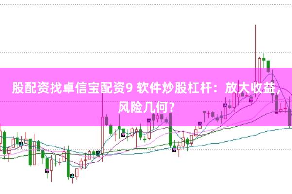 股配资找卓信宝配资9 软件炒股杠杆：放大收益，风险几何？