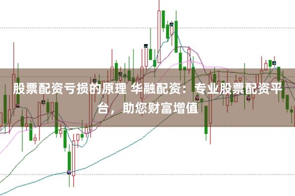 股票配资亏损的原理 华融配资：专业股票配资平台，助您财富增值