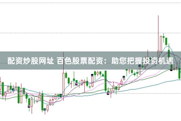 配资炒股网址 百色股票配资：助您把握投资机遇