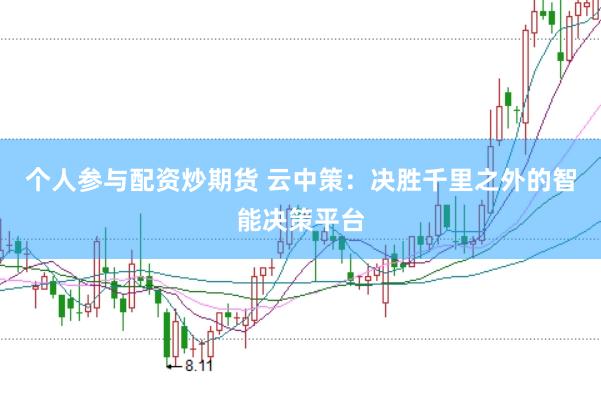 个人参与配资炒期货 云中策：决胜千里之外的智能决策平台