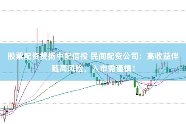 股票配资赞扬中配信投 民间配资公司：高收益伴随高风险，入市需谨慎！