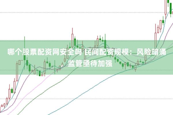 哪个股票配资网安全吗 民间配资规模：风险暗涌，监管亟待加强