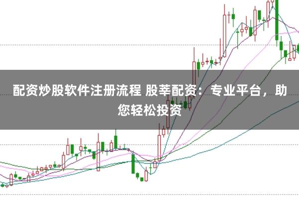 配资炒股软件注册流程 股莘配资：专业平台，助您轻松投资