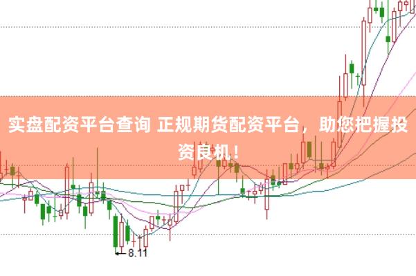实盘配资平台查询 正规期货配资平台，助您把握投资良机！