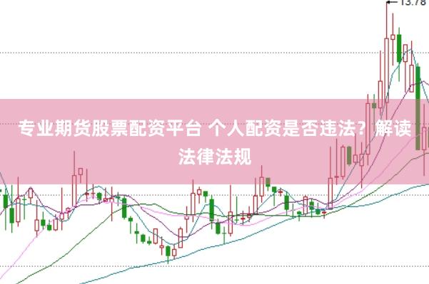 专业期货股票配资平台 个人配资是否违法？解读法律法规