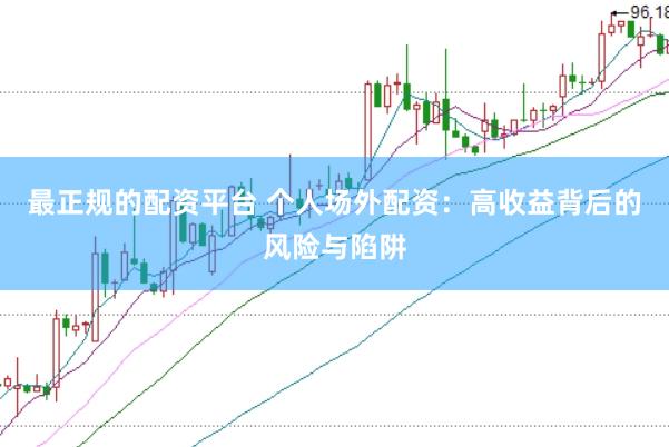最正规的配资平台 个人场外配资：高收益背后的风险与陷阱