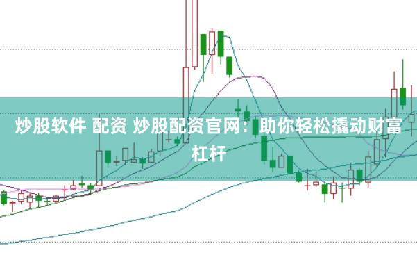 炒股软件 配资 炒股配资官网：助你轻松撬动财富杠杆
