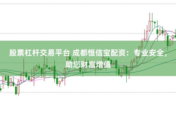 股票杠杆交易平台 成都恒信宝配资：专业安全，助您财富增值