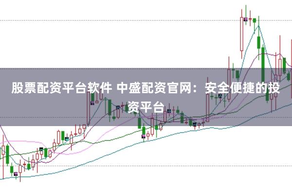 股票配资平台软件 中盛配资官网：安全便捷的投资平台