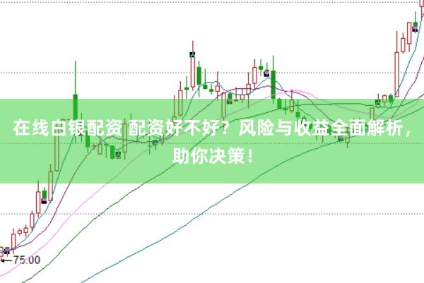 在线白银配资 配资好不好？风险与收益全面解析，助你决策！