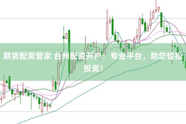 期货配资管家 台州配资开户：专业平台，助您轻松投资！