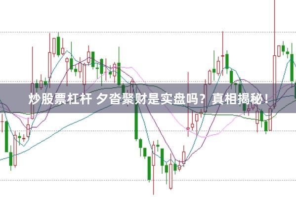 炒股票杠杆 夕沓聚财是实盘吗？真相揭秘！
