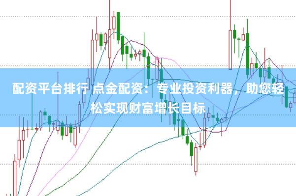 配资平台排行 点金配资：专业投资利器，助您轻松实现财富增长目标