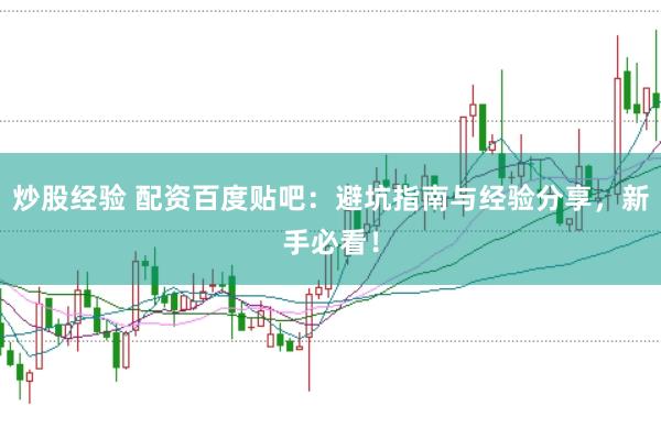 炒股经验 配资百度贴吧：避坑指南与经验分享，新手必看！