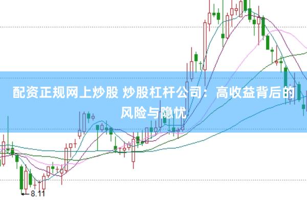 配资正规网上炒股 炒股杠杆公司：高收益背后的风险与隐忧