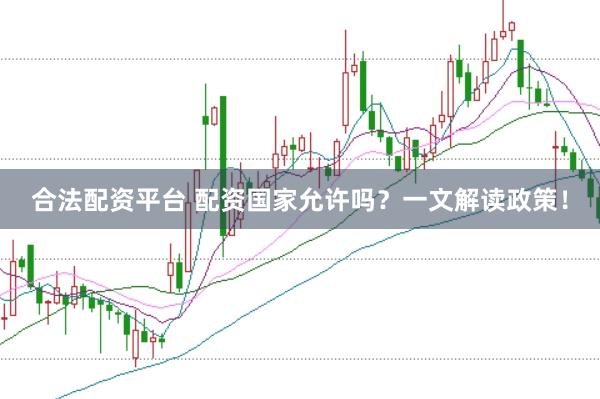 合法配资平台 配资国家允许吗？一文解读政策！
