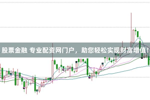 股票金融 专业配资网门户，助您轻松实现财富增值！