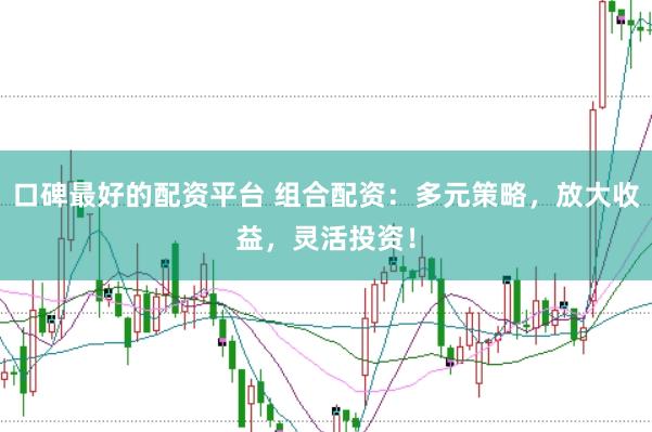 口碑最好的配资平台 组合配资：多元策略，放大收益，灵活投资！