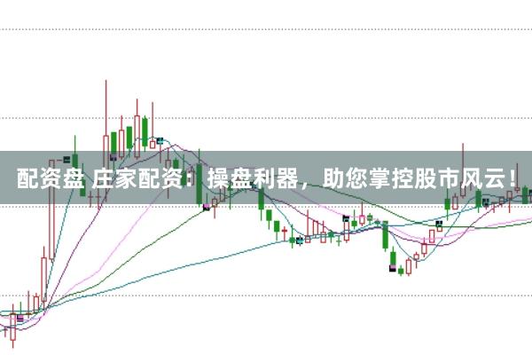 配资盘 庄家配资：操盘利器，助您掌控股市风云！