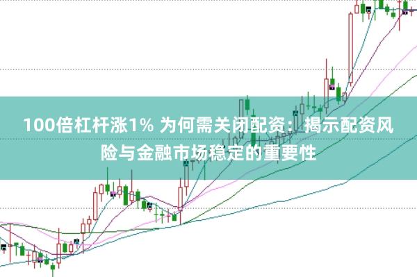 100倍杠杆涨1% 为何需关闭配资：揭示配资风险与金融市场稳定的重要性