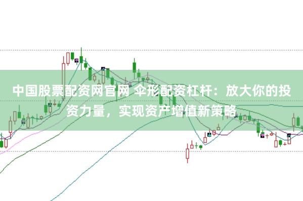 中国股票配资网官网 伞形配资杠杆：放大你的投资力量，实现资产增值新策略
