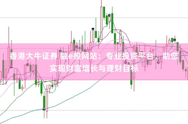香港大牛证券 融e投网站：专业投资平台，助您实现财富增长与理财目标