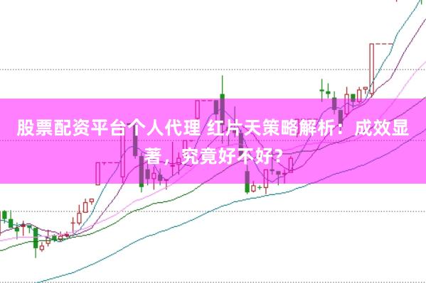 股票配资平台个人代理 红片天策略解析：成效显著，究竟好不好？
