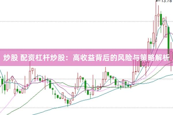 炒股 配资杠杆炒股：高收益背后的风险与策略解析