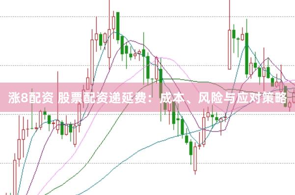 涨8配资 股票配资递延费：成本、风险与应对策略