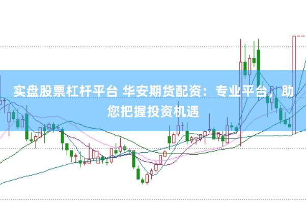 实盘股票杠杆平台 华安期货配资：专业平台，助您把握投资机遇